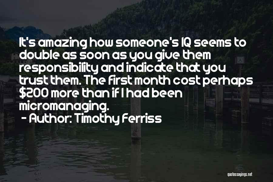 Timothy Ferriss Quotes: It's Amazing How Someone's Iq Seems To Double As Soon As You Give Them Responsibility And Indicate That You Trust