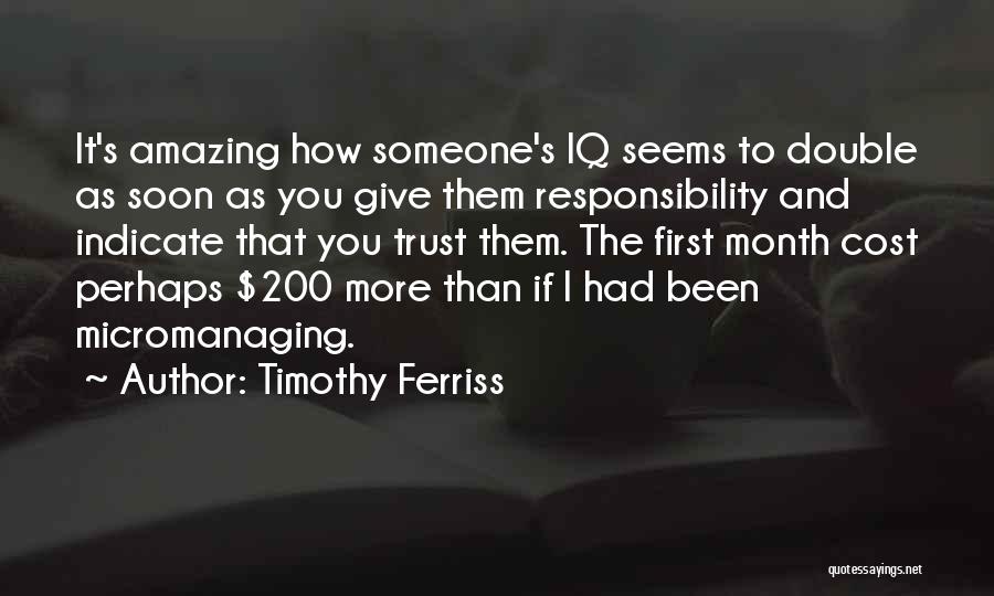 Timothy Ferriss Quotes: It's Amazing How Someone's Iq Seems To Double As Soon As You Give Them Responsibility And Indicate That You Trust