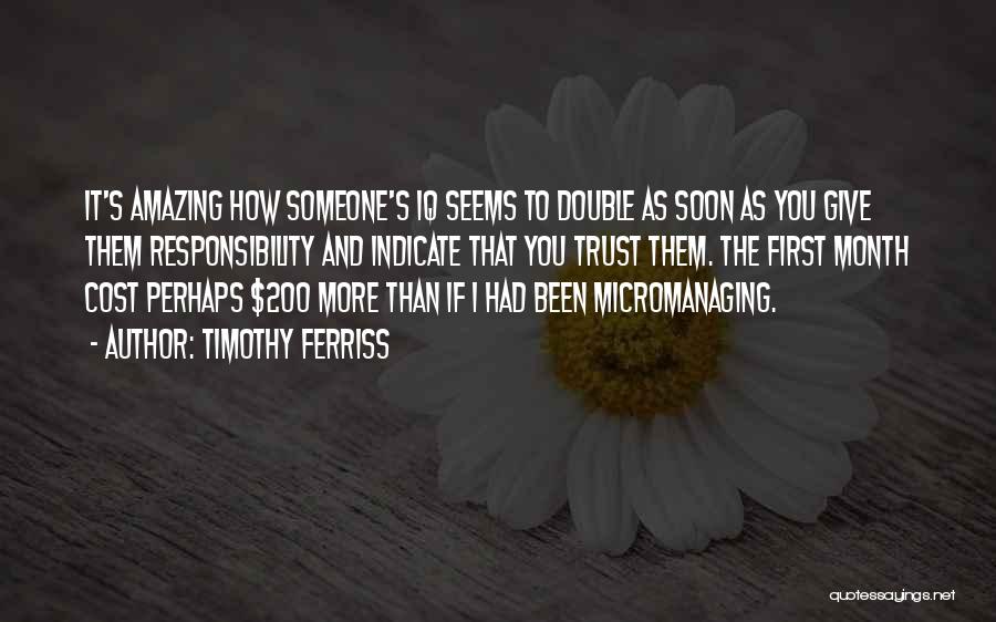 Timothy Ferriss Quotes: It's Amazing How Someone's Iq Seems To Double As Soon As You Give Them Responsibility And Indicate That You Trust