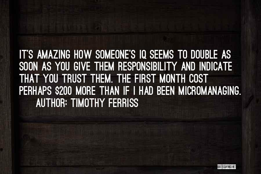 Timothy Ferriss Quotes: It's Amazing How Someone's Iq Seems To Double As Soon As You Give Them Responsibility And Indicate That You Trust