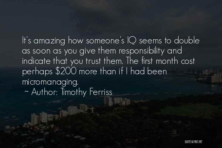 Timothy Ferriss Quotes: It's Amazing How Someone's Iq Seems To Double As Soon As You Give Them Responsibility And Indicate That You Trust