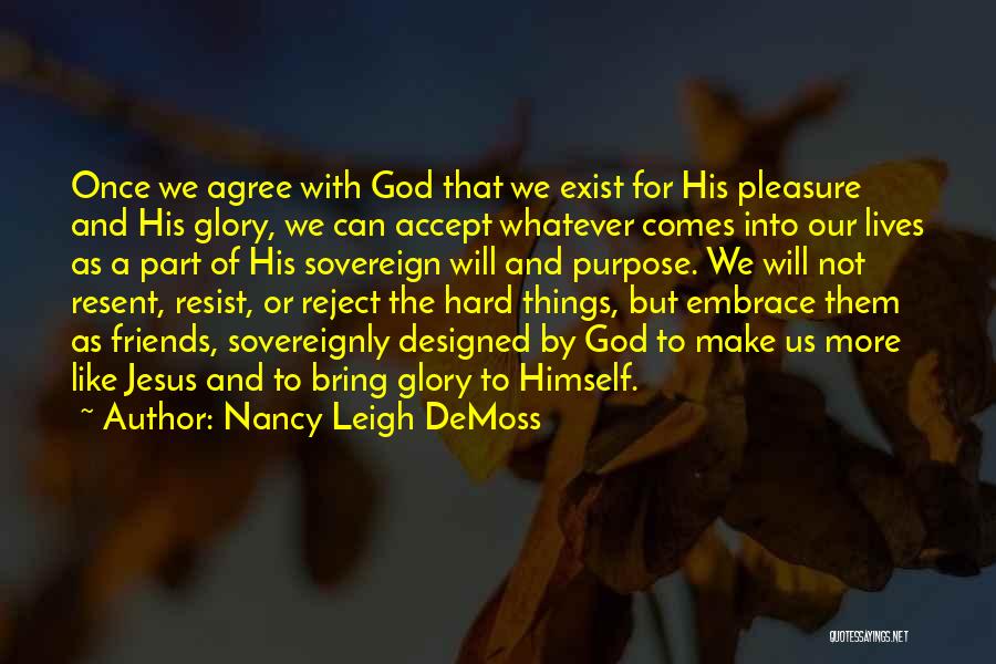 Nancy Leigh DeMoss Quotes: Once We Agree With God That We Exist For His Pleasure And His Glory, We Can Accept Whatever Comes Into