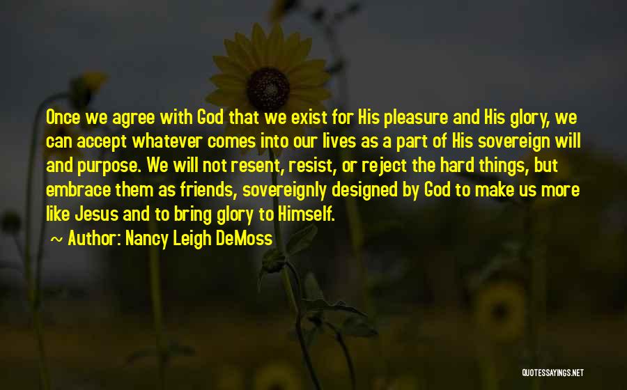 Nancy Leigh DeMoss Quotes: Once We Agree With God That We Exist For His Pleasure And His Glory, We Can Accept Whatever Comes Into