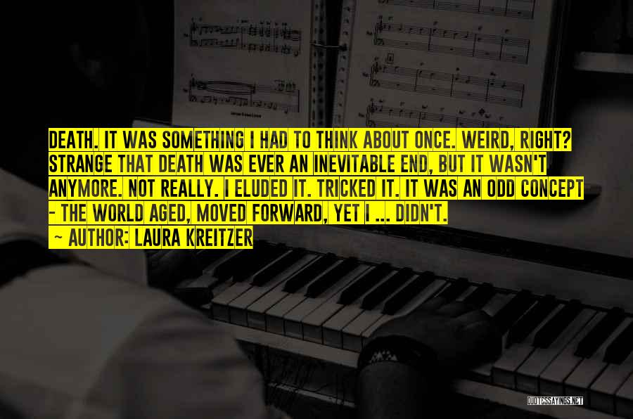 Laura Kreitzer Quotes: Death. It Was Something I Had To Think About Once. Weird, Right? Strange That Death Was Ever An Inevitable End,