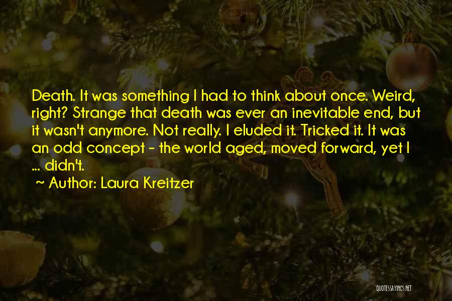 Laura Kreitzer Quotes: Death. It Was Something I Had To Think About Once. Weird, Right? Strange That Death Was Ever An Inevitable End,