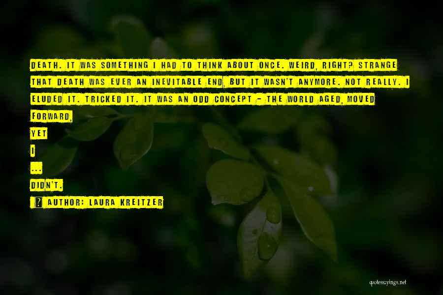 Laura Kreitzer Quotes: Death. It Was Something I Had To Think About Once. Weird, Right? Strange That Death Was Ever An Inevitable End,