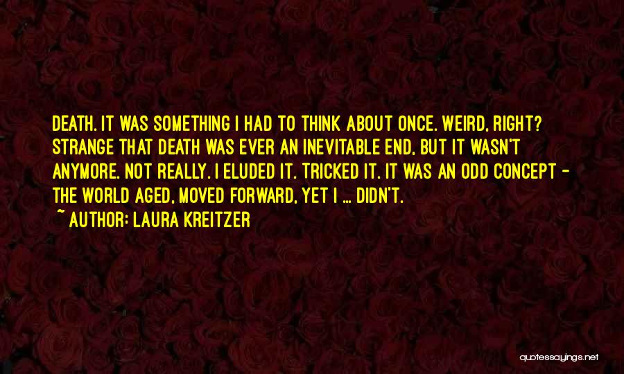 Laura Kreitzer Quotes: Death. It Was Something I Had To Think About Once. Weird, Right? Strange That Death Was Ever An Inevitable End,