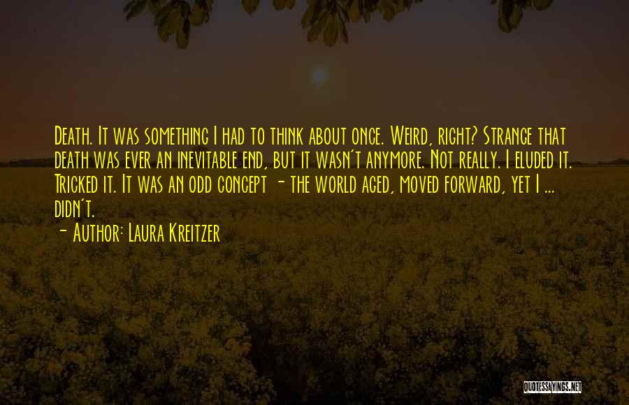 Laura Kreitzer Quotes: Death. It Was Something I Had To Think About Once. Weird, Right? Strange That Death Was Ever An Inevitable End,