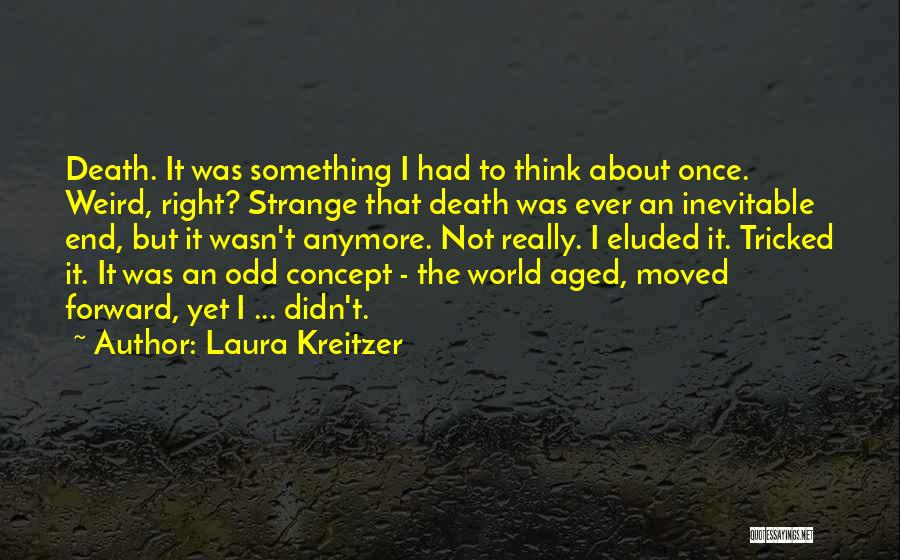 Laura Kreitzer Quotes: Death. It Was Something I Had To Think About Once. Weird, Right? Strange That Death Was Ever An Inevitable End,