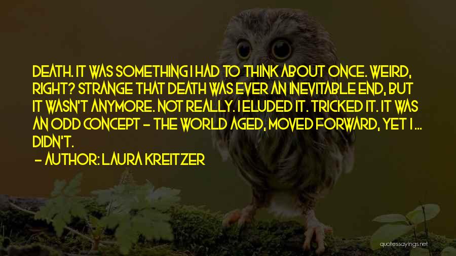 Laura Kreitzer Quotes: Death. It Was Something I Had To Think About Once. Weird, Right? Strange That Death Was Ever An Inevitable End,