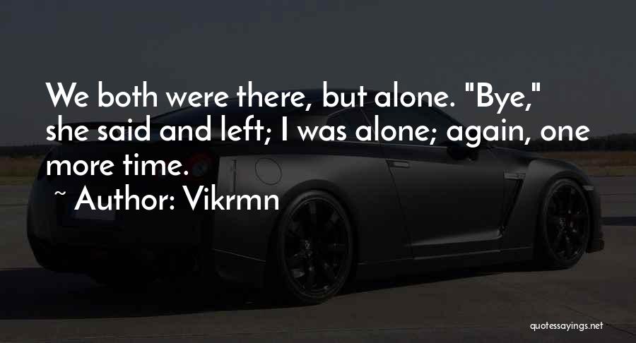 Vikrmn Quotes: We Both Were There, But Alone. Bye, She Said And Left; I Was Alone; Again, One More Time.