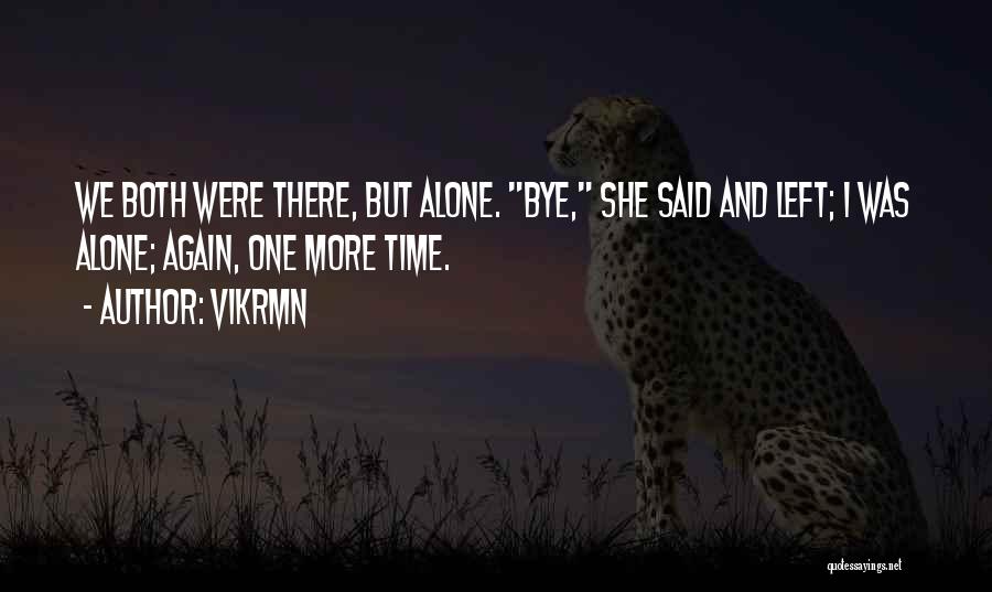 Vikrmn Quotes: We Both Were There, But Alone. Bye, She Said And Left; I Was Alone; Again, One More Time.