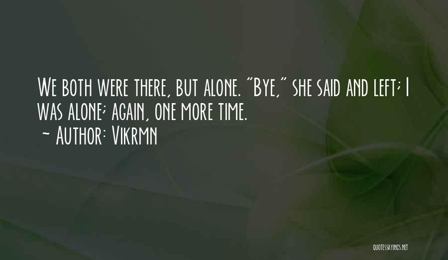 Vikrmn Quotes: We Both Were There, But Alone. Bye, She Said And Left; I Was Alone; Again, One More Time.