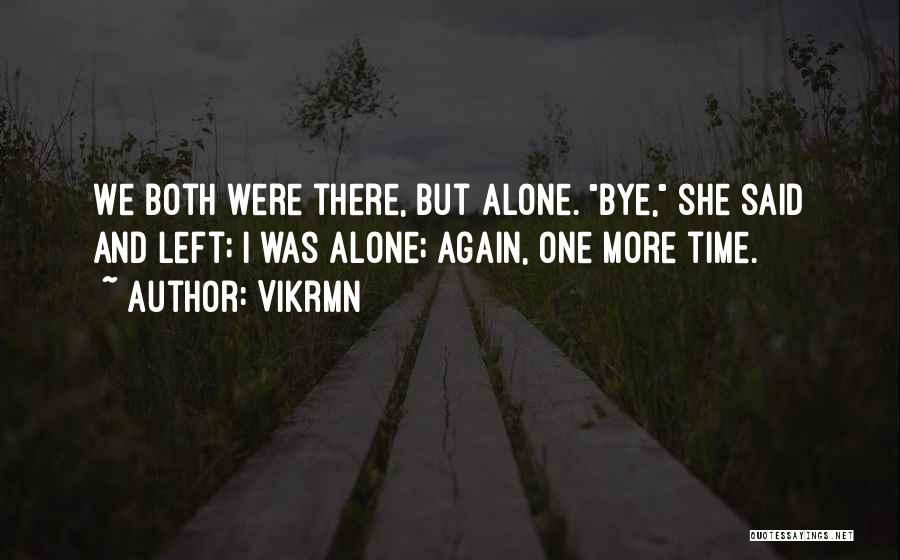 Vikrmn Quotes: We Both Were There, But Alone. Bye, She Said And Left; I Was Alone; Again, One More Time.