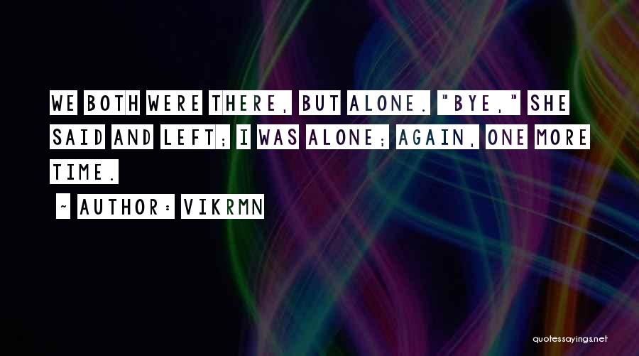 Vikrmn Quotes: We Both Were There, But Alone. Bye, She Said And Left; I Was Alone; Again, One More Time.