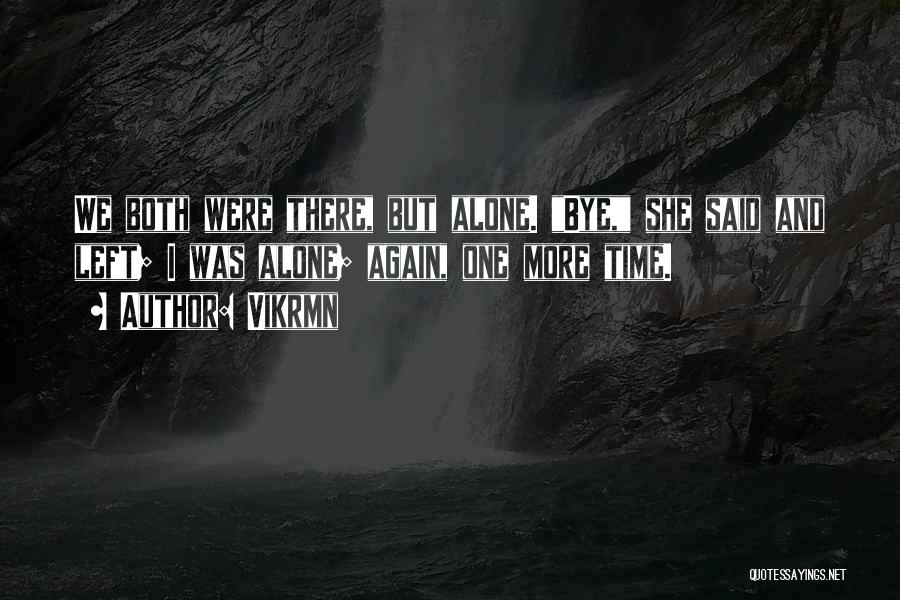 Vikrmn Quotes: We Both Were There, But Alone. Bye, She Said And Left; I Was Alone; Again, One More Time.