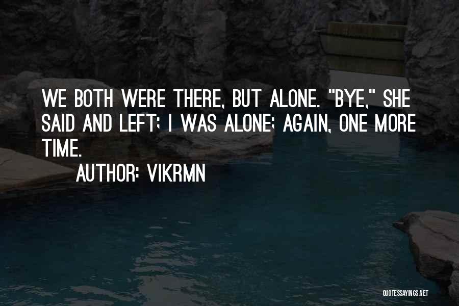 Vikrmn Quotes: We Both Were There, But Alone. Bye, She Said And Left; I Was Alone; Again, One More Time.