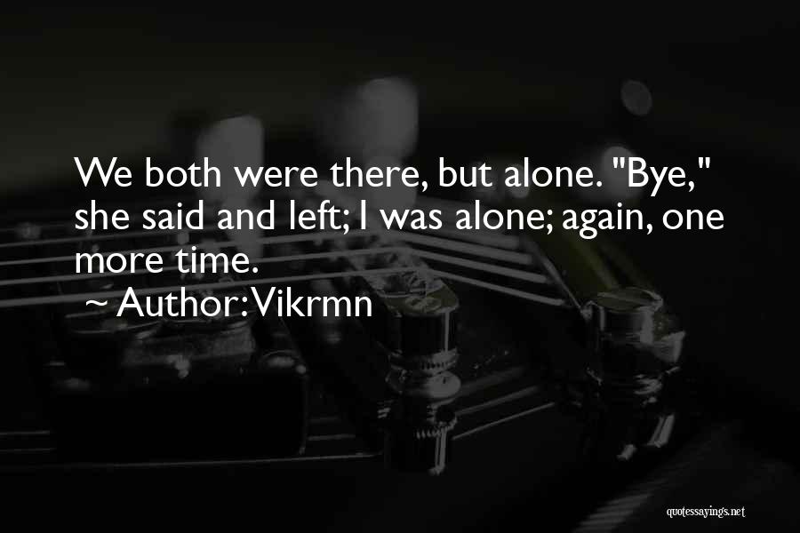 Vikrmn Quotes: We Both Were There, But Alone. Bye, She Said And Left; I Was Alone; Again, One More Time.