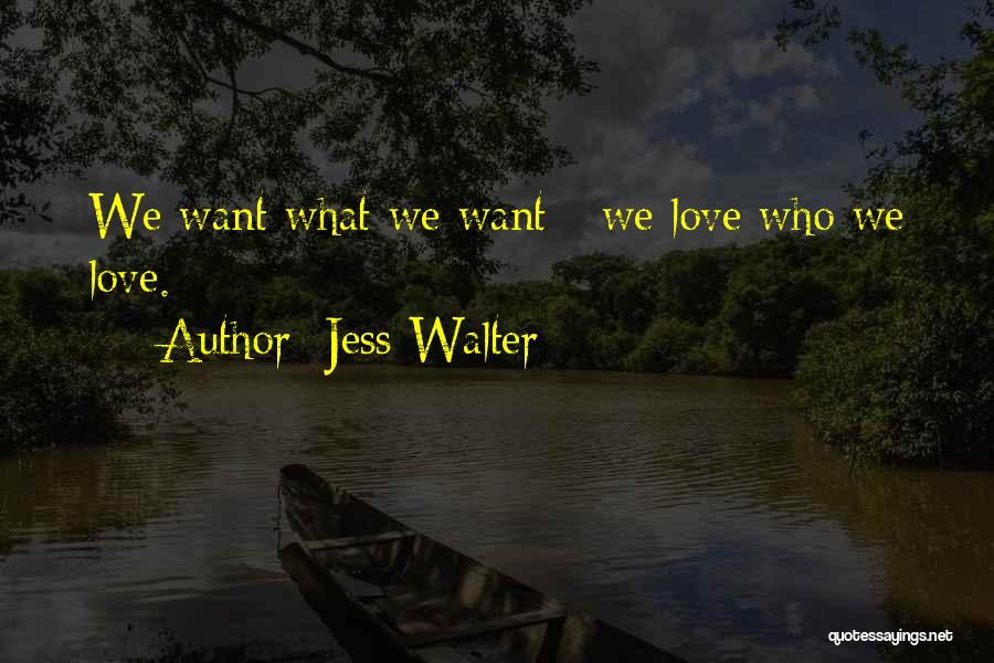 Jess Walter Quotes: We Want What We Want - We Love Who We Love.