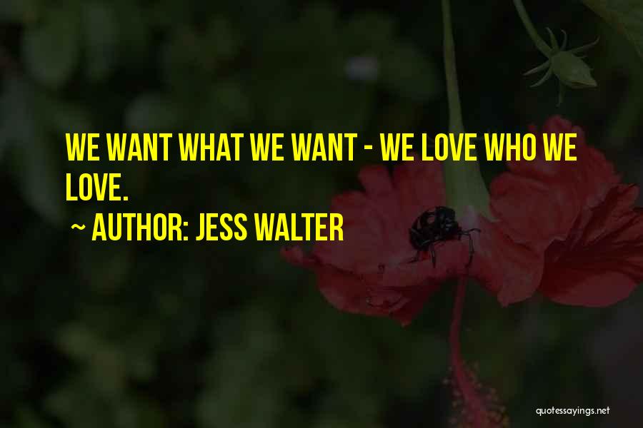 Jess Walter Quotes: We Want What We Want - We Love Who We Love.