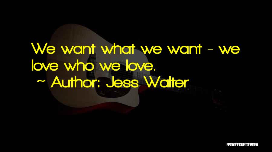 Jess Walter Quotes: We Want What We Want - We Love Who We Love.