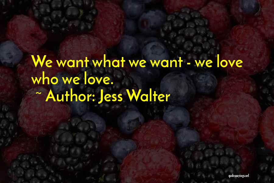 Jess Walter Quotes: We Want What We Want - We Love Who We Love.