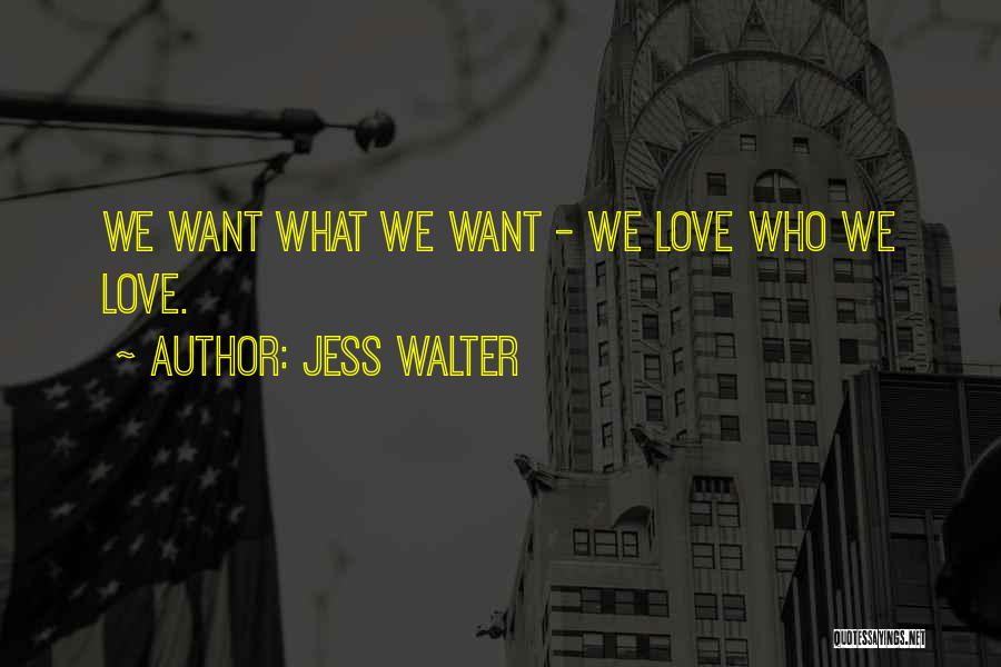 Jess Walter Quotes: We Want What We Want - We Love Who We Love.