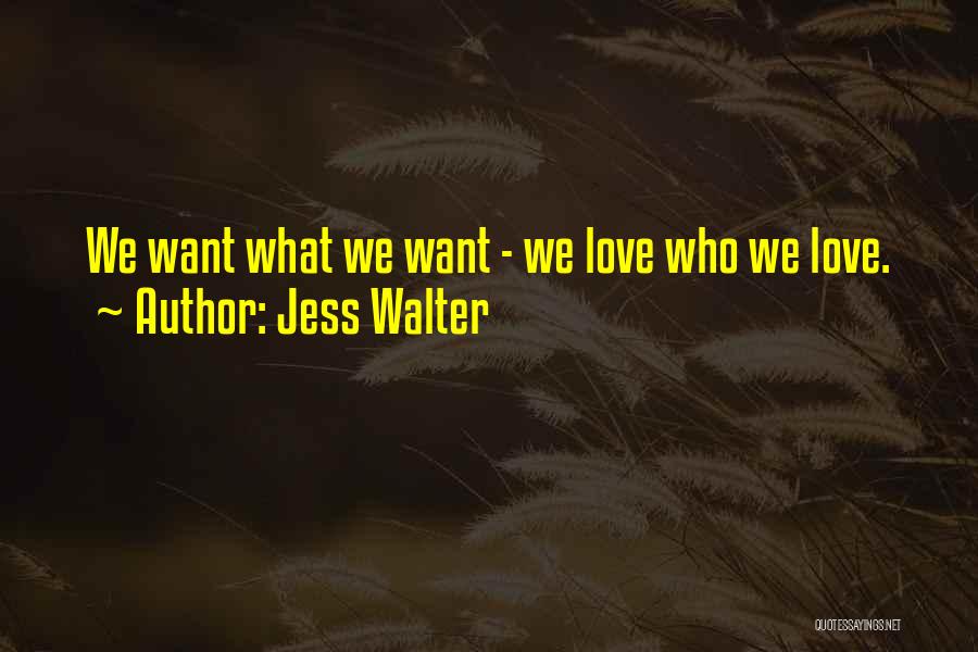 Jess Walter Quotes: We Want What We Want - We Love Who We Love.