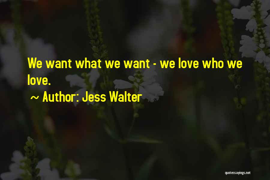 Jess Walter Quotes: We Want What We Want - We Love Who We Love.