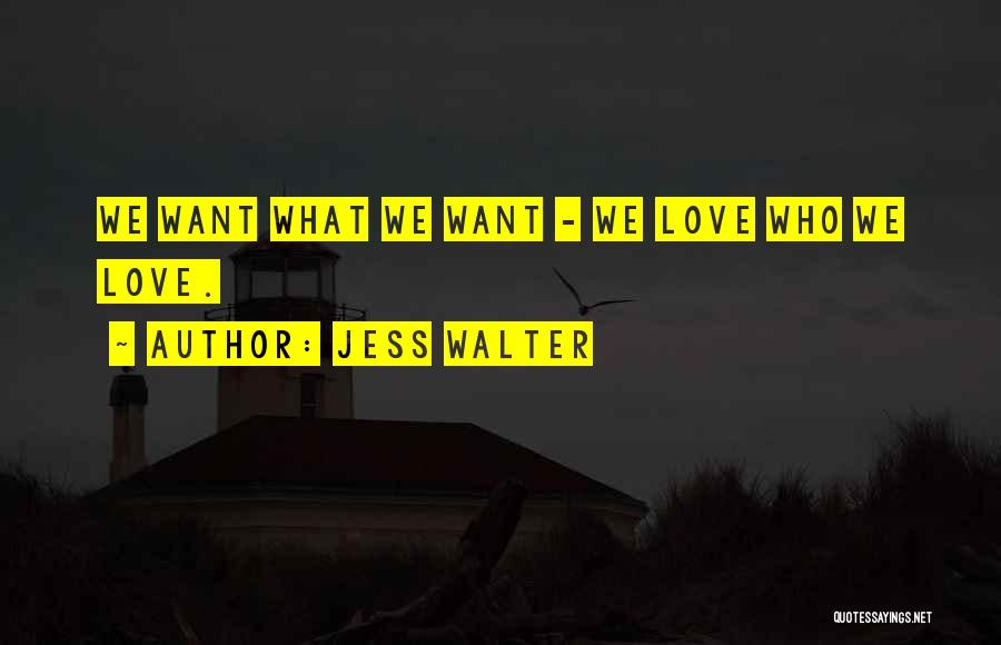 Jess Walter Quotes: We Want What We Want - We Love Who We Love.