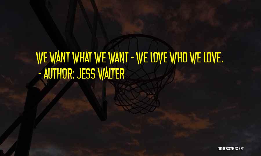Jess Walter Quotes: We Want What We Want - We Love Who We Love.