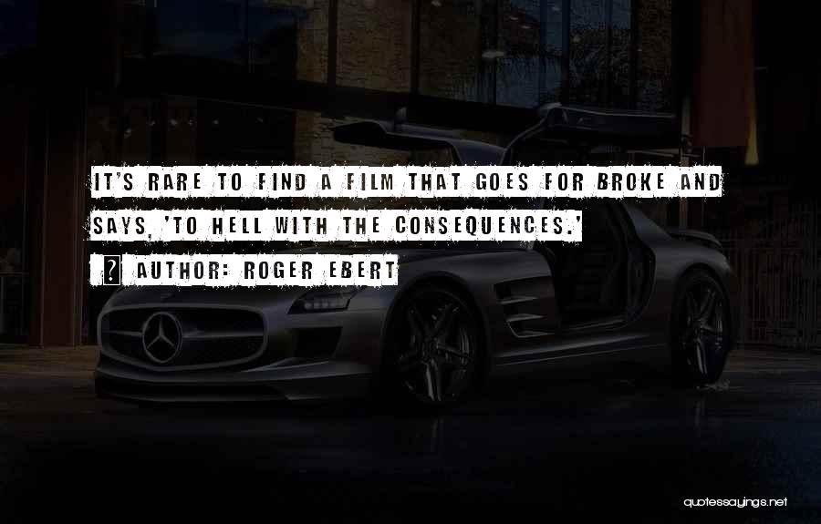 Roger Ebert Quotes: It's Rare To Find A Film That Goes For Broke And Says, 'to Hell With The Consequences.'