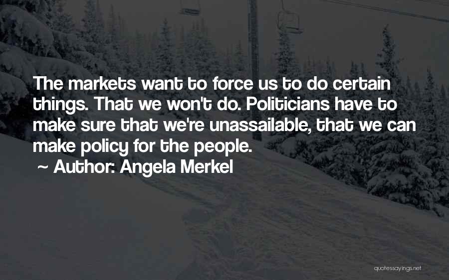Angela Merkel Quotes: The Markets Want To Force Us To Do Certain Things. That We Won't Do. Politicians Have To Make Sure That