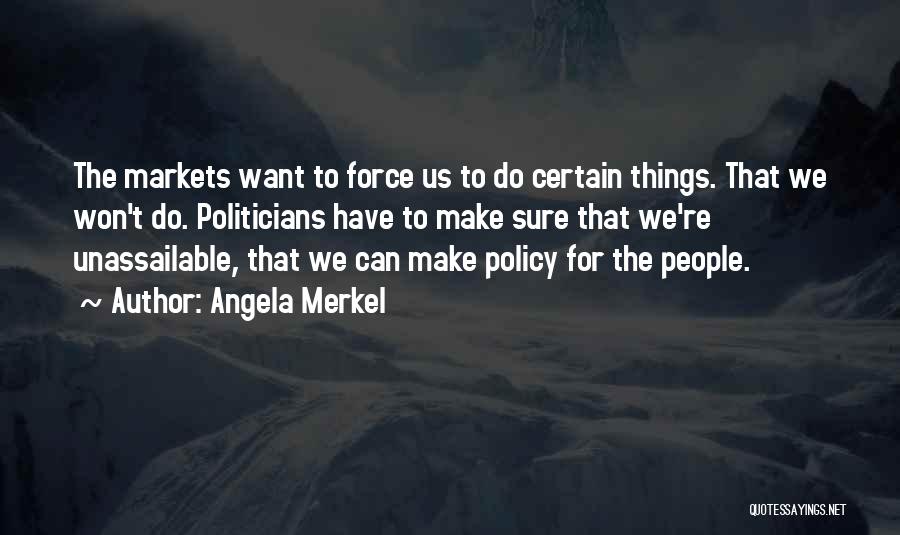 Angela Merkel Quotes: The Markets Want To Force Us To Do Certain Things. That We Won't Do. Politicians Have To Make Sure That