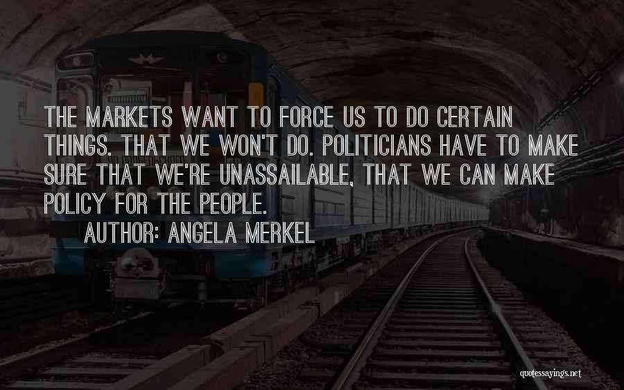 Angela Merkel Quotes: The Markets Want To Force Us To Do Certain Things. That We Won't Do. Politicians Have To Make Sure That