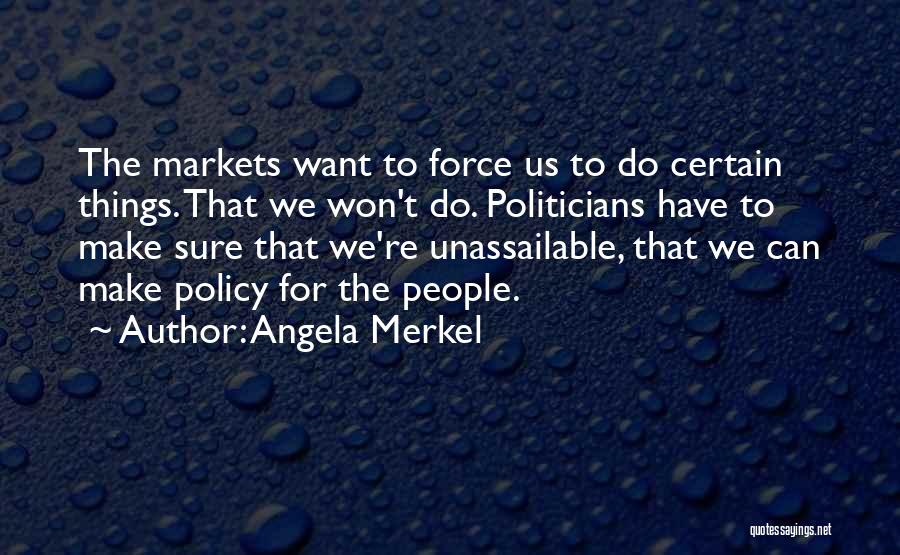 Angela Merkel Quotes: The Markets Want To Force Us To Do Certain Things. That We Won't Do. Politicians Have To Make Sure That