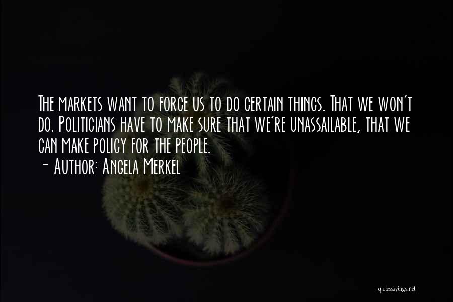 Angela Merkel Quotes: The Markets Want To Force Us To Do Certain Things. That We Won't Do. Politicians Have To Make Sure That