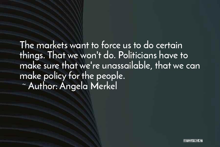 Angela Merkel Quotes: The Markets Want To Force Us To Do Certain Things. That We Won't Do. Politicians Have To Make Sure That