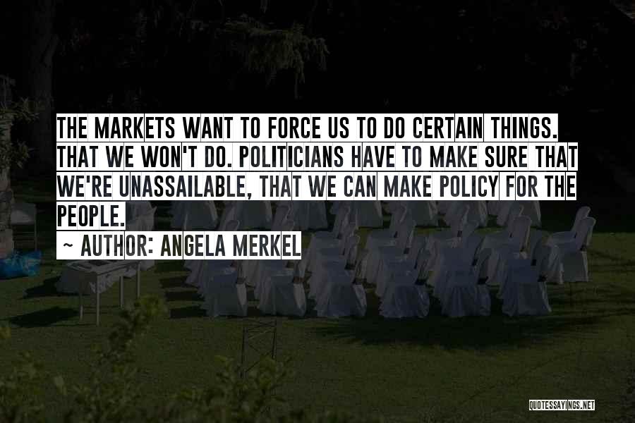 Angela Merkel Quotes: The Markets Want To Force Us To Do Certain Things. That We Won't Do. Politicians Have To Make Sure That