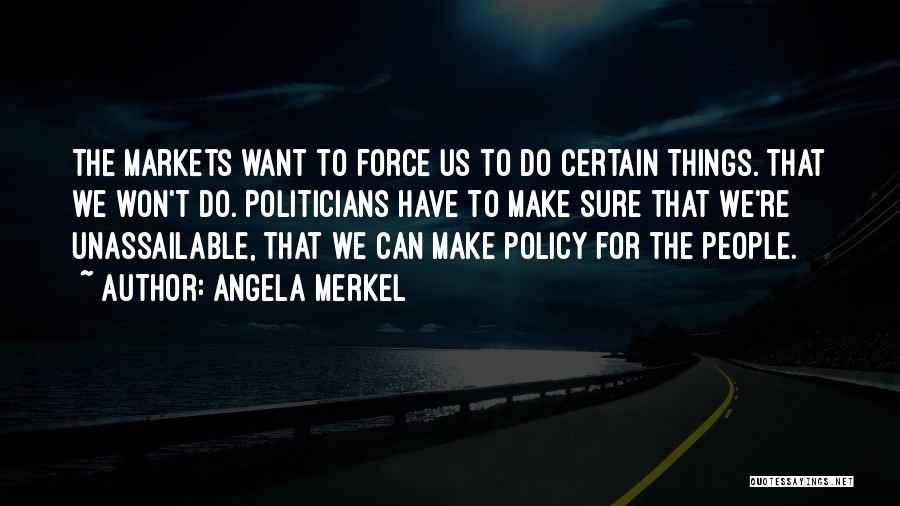 Angela Merkel Quotes: The Markets Want To Force Us To Do Certain Things. That We Won't Do. Politicians Have To Make Sure That