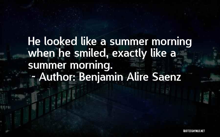 Benjamin Alire Saenz Quotes: He Looked Like A Summer Morning When He Smiled, Exactly Like A Summer Morning.