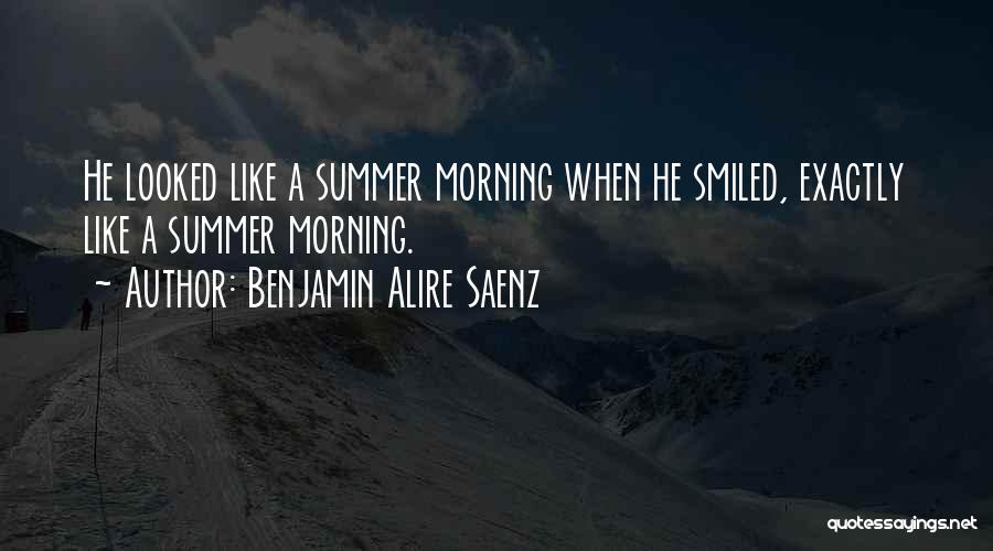 Benjamin Alire Saenz Quotes: He Looked Like A Summer Morning When He Smiled, Exactly Like A Summer Morning.
