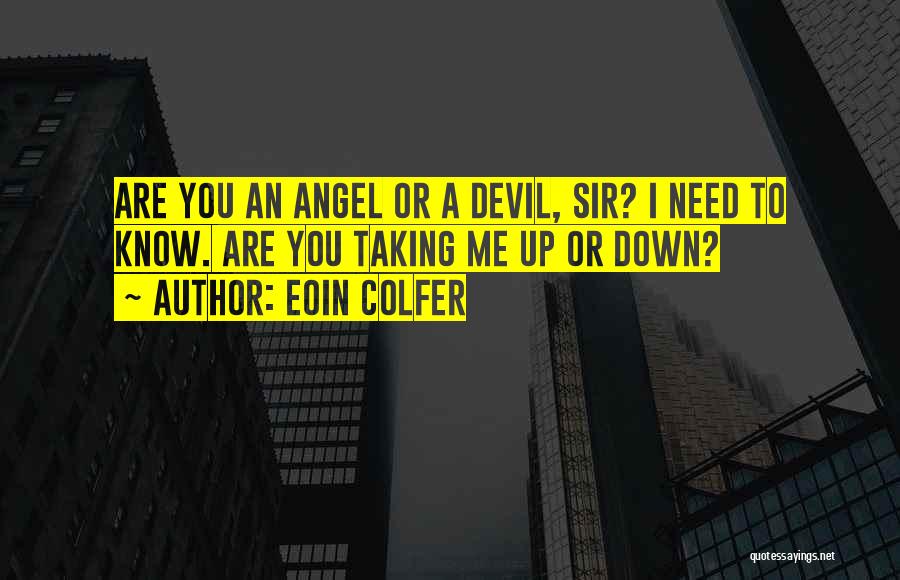 Eoin Colfer Quotes: Are You An Angel Or A Devil, Sir? I Need To Know. Are You Taking Me Up Or Down?