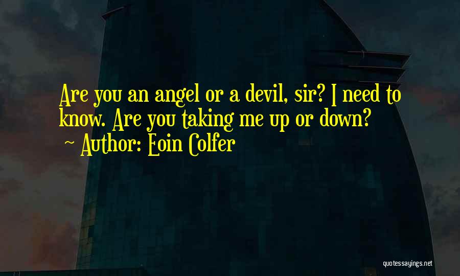 Eoin Colfer Quotes: Are You An Angel Or A Devil, Sir? I Need To Know. Are You Taking Me Up Or Down?