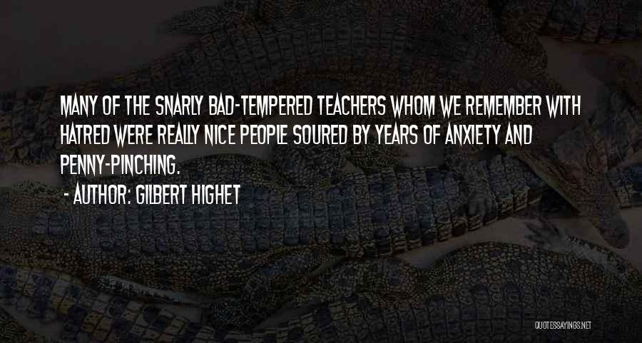 Gilbert Highet Quotes: Many Of The Snarly Bad-tempered Teachers Whom We Remember With Hatred Were Really Nice People Soured By Years Of Anxiety