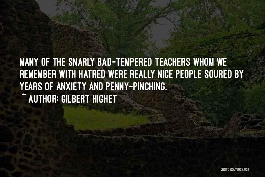 Gilbert Highet Quotes: Many Of The Snarly Bad-tempered Teachers Whom We Remember With Hatred Were Really Nice People Soured By Years Of Anxiety
