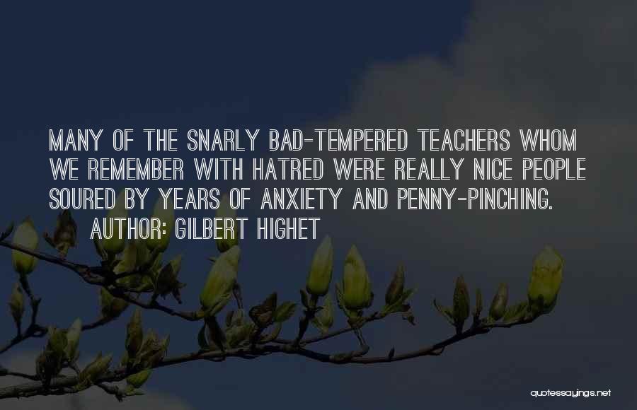 Gilbert Highet Quotes: Many Of The Snarly Bad-tempered Teachers Whom We Remember With Hatred Were Really Nice People Soured By Years Of Anxiety