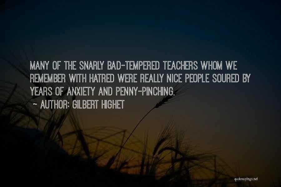 Gilbert Highet Quotes: Many Of The Snarly Bad-tempered Teachers Whom We Remember With Hatred Were Really Nice People Soured By Years Of Anxiety