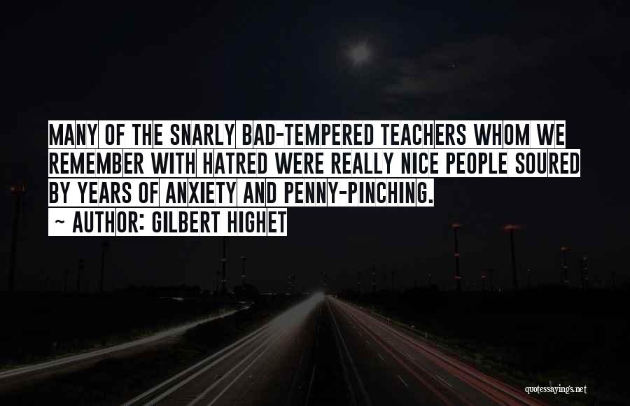 Gilbert Highet Quotes: Many Of The Snarly Bad-tempered Teachers Whom We Remember With Hatred Were Really Nice People Soured By Years Of Anxiety