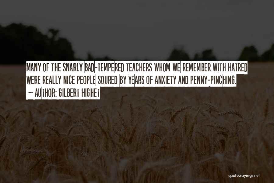 Gilbert Highet Quotes: Many Of The Snarly Bad-tempered Teachers Whom We Remember With Hatred Were Really Nice People Soured By Years Of Anxiety